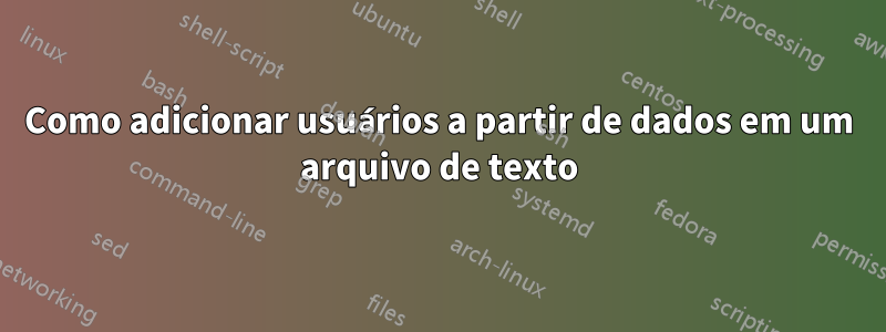 Como adicionar usuários a partir de dados em um arquivo de texto