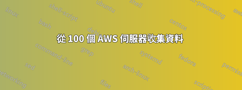 從 100 個 AWS 伺服器收集資料