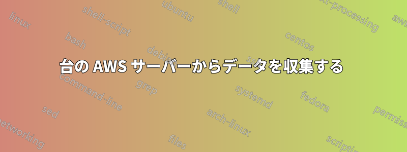 100 台の AWS サーバーからデータを収集する 