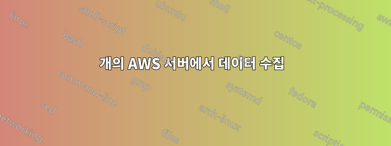 100개의 AWS 서버에서 데이터 수집 