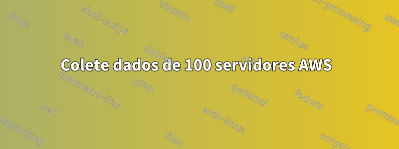 Colete dados de 100 servidores AWS 