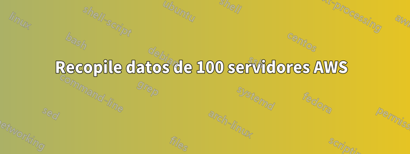 Recopile datos de 100 servidores AWS 