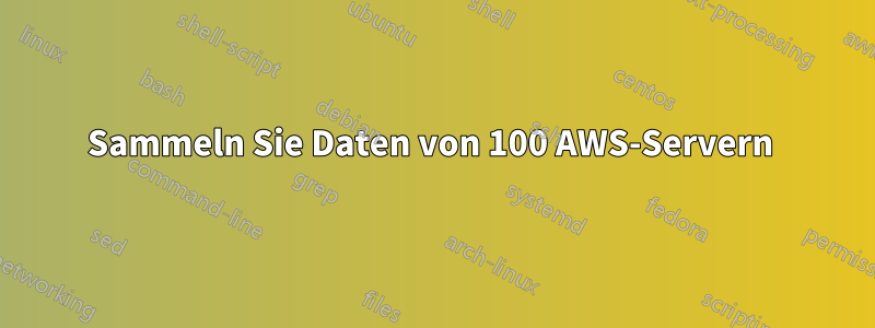 Sammeln Sie Daten von 100 AWS-Servern 