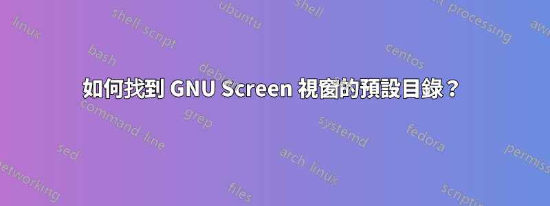 如何找到 GNU Screen 視窗的預設目錄？