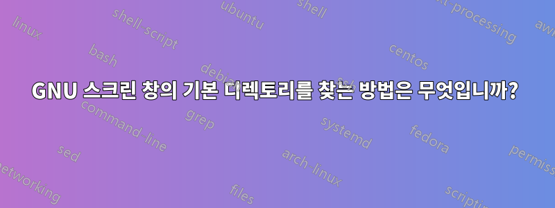 GNU 스크린 창의 기본 디렉토리를 찾는 방법은 무엇입니까?