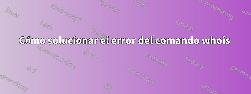 Cómo solucionar el error del comando whois