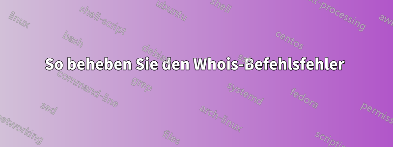 So beheben Sie den Whois-Befehlsfehler