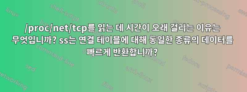 /proc/net/tcp를 읽는 데 시간이 오래 걸리는 이유는 무엇입니까? ss는 연결 테이블에 대해 동일한 종류의 데이터를 빠르게 반환합니까?