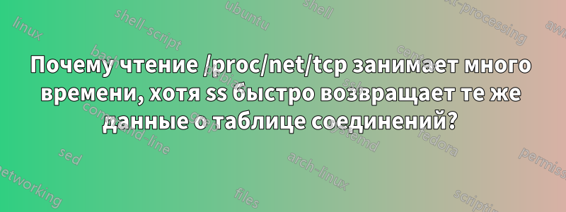 Почему чтение /proc/net/tcp занимает много времени, хотя ss быстро возвращает те же данные о таблице соединений?