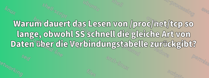 Warum dauert das Lesen von /proc/net/tcp so lange, obwohl SS schnell die gleiche Art von Daten über die Verbindungstabelle zurückgibt?