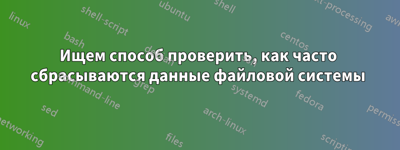 Ищем способ проверить, как часто сбрасываются данные файловой системы