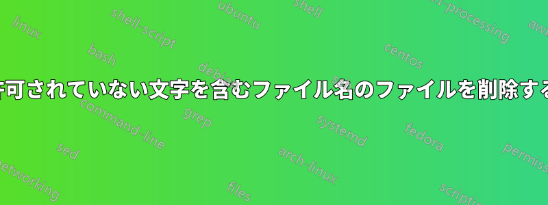 許可されていない文字を含むファイル名のファイルを削除する