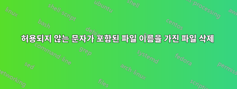 허용되지 않는 문자가 포함된 파일 이름을 가진 파일 삭제