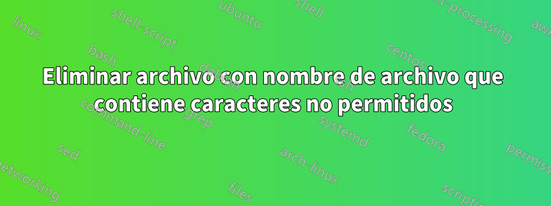 Eliminar archivo con nombre de archivo que contiene caracteres no permitidos