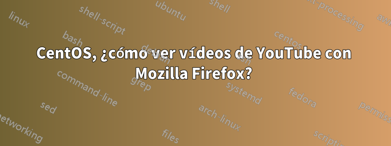 CentOS, ¿cómo ver vídeos de YouTube con Mozilla Firefox?