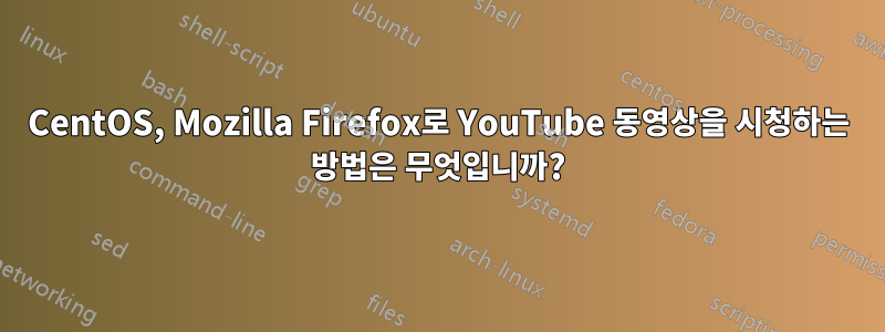 CentOS, Mozilla Firefox로 YouTube 동영상을 시청하는 방법은 무엇입니까?