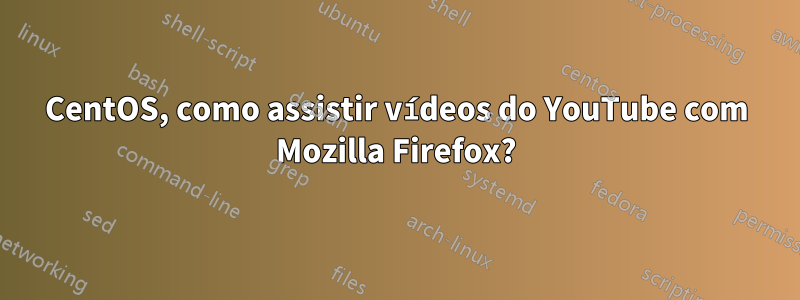 CentOS, como assistir vídeos do YouTube com Mozilla Firefox?