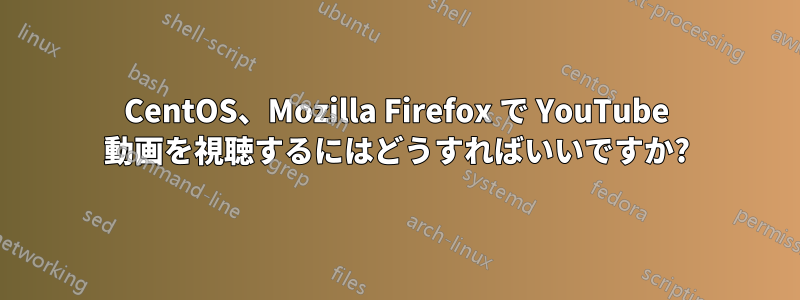 CentOS、Mozilla Firefox で YouTube 動画を視聴するにはどうすればいいですか?