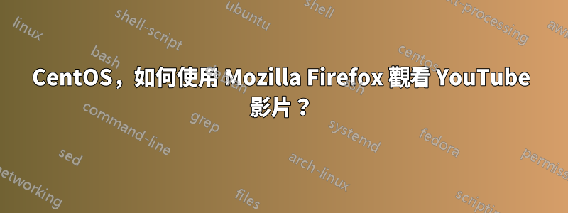 CentOS，如何使用 Mozilla Firefox 觀看 YouTube 影片？