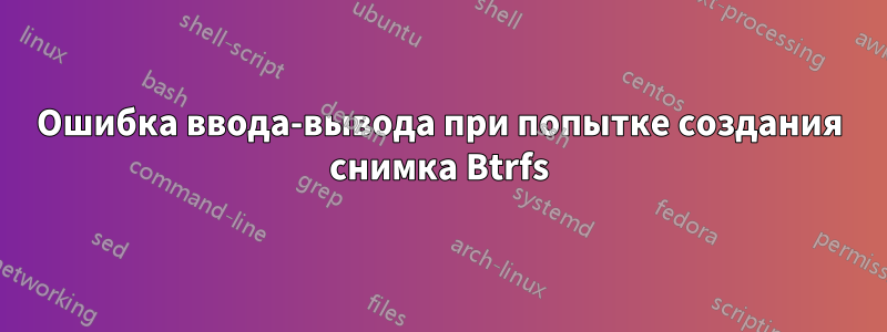 Ошибка ввода-вывода при попытке создания снимка Btrfs