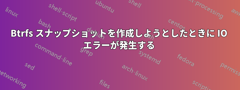 Btrfs スナップショットを作成しようとしたときに IO エラーが発生する