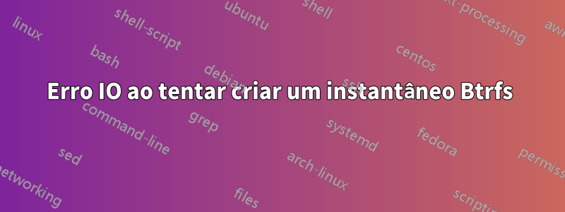 Erro IO ao tentar criar um instantâneo Btrfs