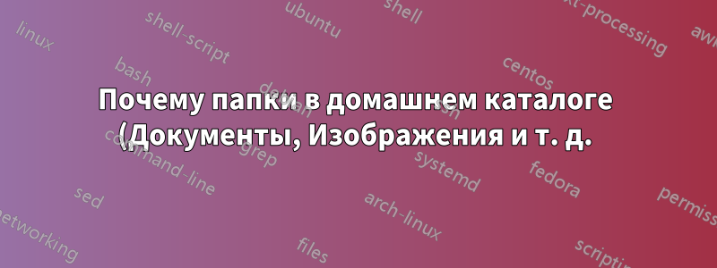 Почему папки в домашнем каталоге (Документы, Изображения и т. д.) создаются только после первого графического входа в систему?