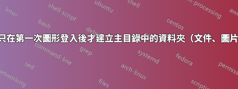 為什麼只在第一次圖形登入後才建立主目錄中的資料夾（文件、圖片等）？