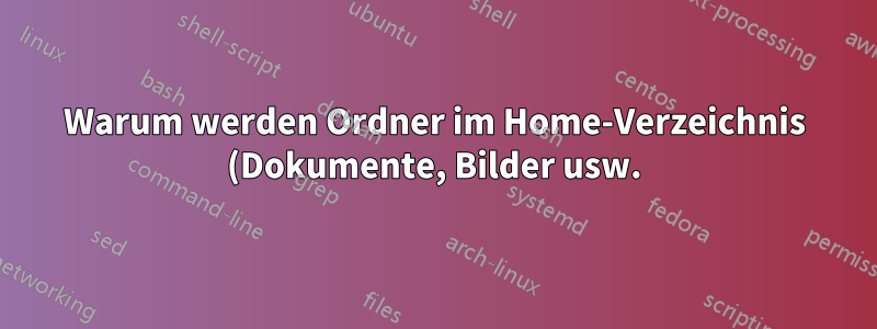 Warum werden Ordner im Home-Verzeichnis (Dokumente, Bilder usw.) erst nach der ersten grafischen Anmeldung erstellt?