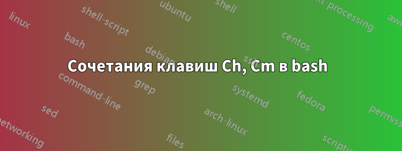 Сочетания клавиш Ch, Cm в bash 