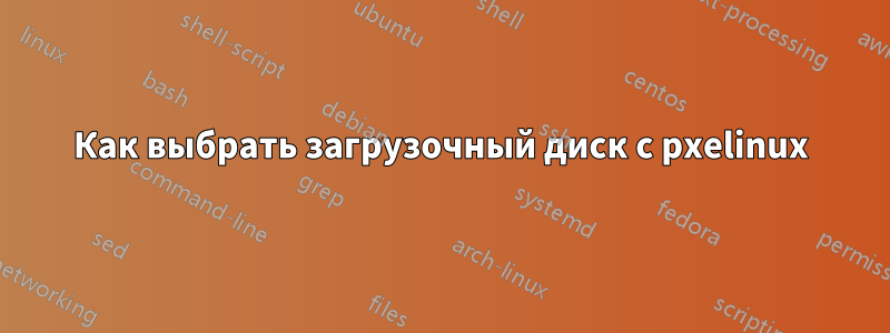 Как выбрать загрузочный диск с pxelinux