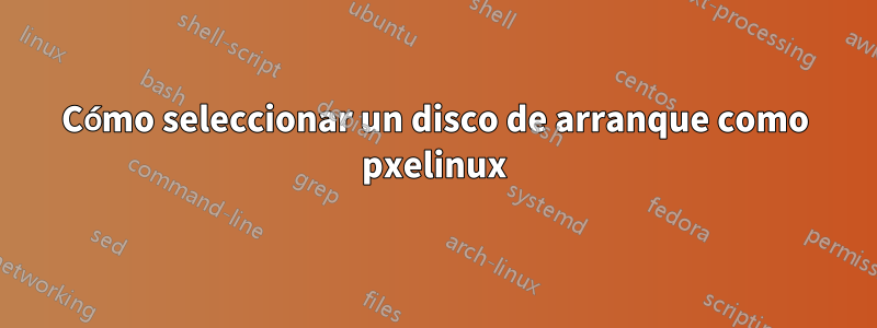 Cómo seleccionar un disco de arranque como pxelinux