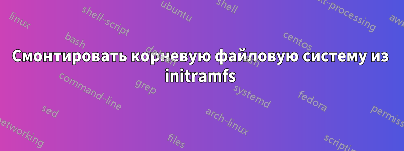 Смонтировать корневую файловую систему из initramfs