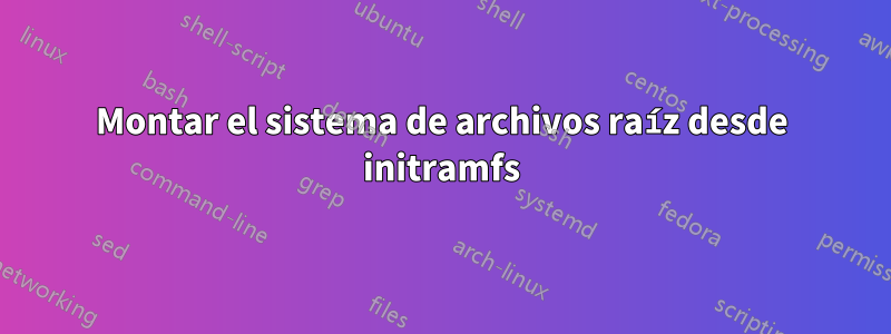 Montar el sistema de archivos raíz desde initramfs