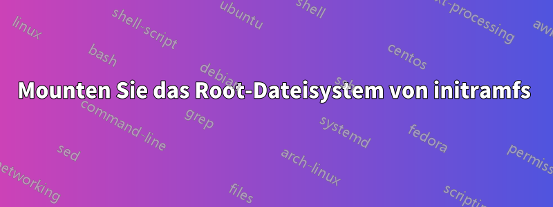 Mounten Sie das Root-Dateisystem von initramfs