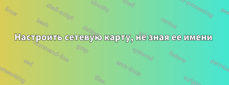 Настроить сетевую карту, не зная ее имени