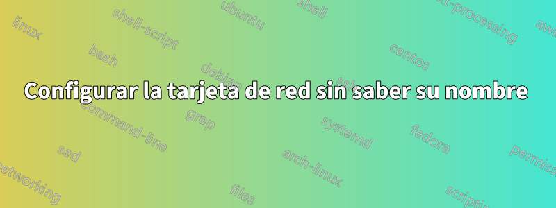 Configurar la tarjeta de red sin saber su nombre