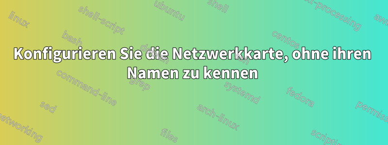 Konfigurieren Sie die Netzwerkkarte, ohne ihren Namen zu kennen