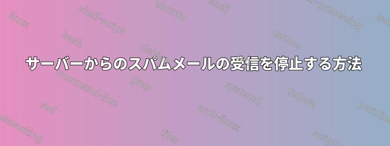 サーバーからのスパムメールの受信を停止する方法