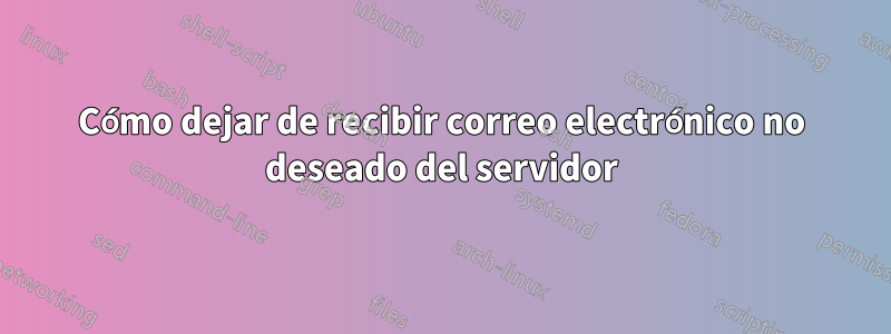 Cómo dejar de recibir correo electrónico no deseado del servidor