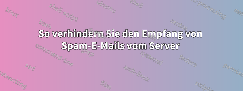 So verhindern Sie den Empfang von Spam-E-Mails vom Server