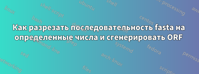 Как разрезать последовательность fasta на определенные числа и сгенерировать ORF