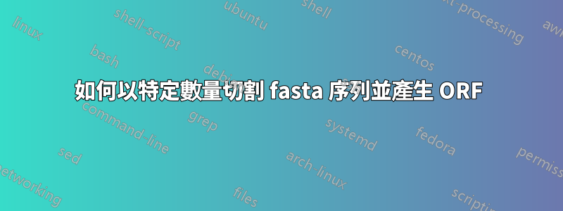 如何以特定數量切割 fasta 序列並產生 ORF