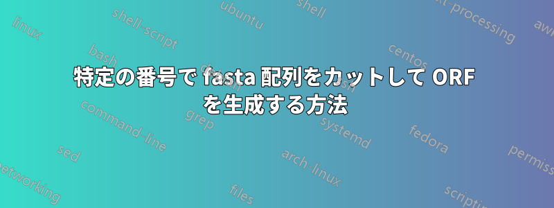 特定の番号で fasta 配列をカットして ORF を生成する方法