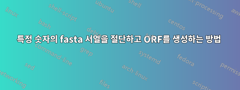 특정 숫자의 fasta 서열을 절단하고 ORF를 생성하는 방법