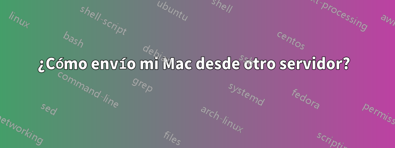 ¿Cómo envío mi Mac desde otro servidor? 