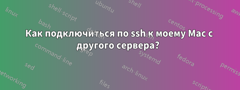 Как подключиться по ssh к моему Mac с другого сервера? 