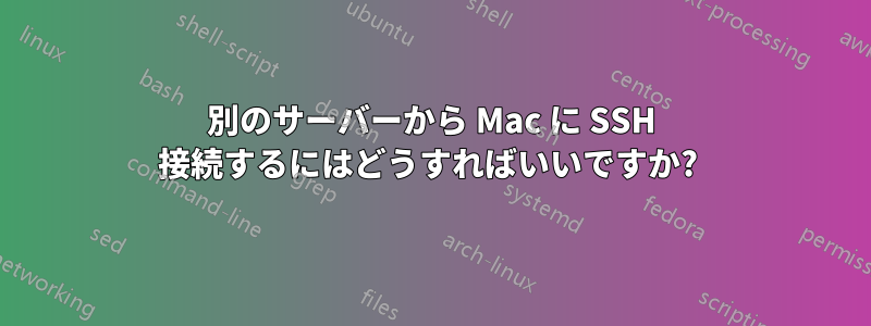 別のサーバーから Mac に SSH 接続するにはどうすればいいですか? 