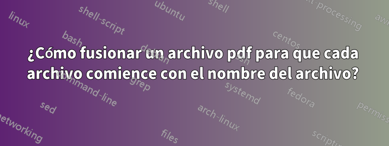 ¿Cómo fusionar un archivo pdf para que cada archivo comience con el nombre del archivo?