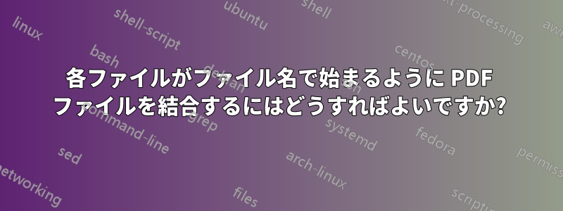 各ファイルがファイル名で始まるように PDF ファイルを結合するにはどうすればよいですか?